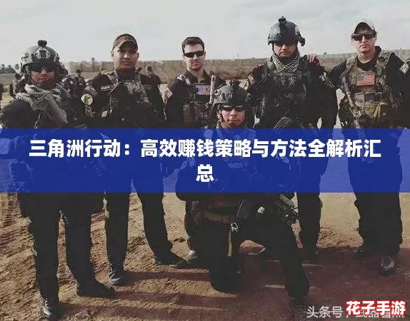 三角洲行动：高效赚钱策略与方法全解析汇总