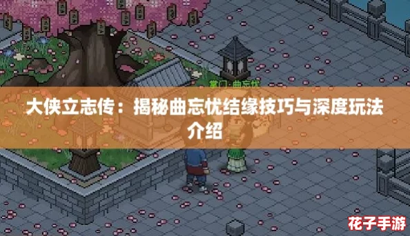 大侠立志传：揭秘曲忘忧结缘技巧与深度玩法介绍
