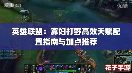 英雄联盟：寡妇打野高效天赋配置指南与加点推荐