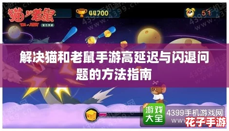 解决猫和老鼠手游高延迟与闪退问题的方法指南