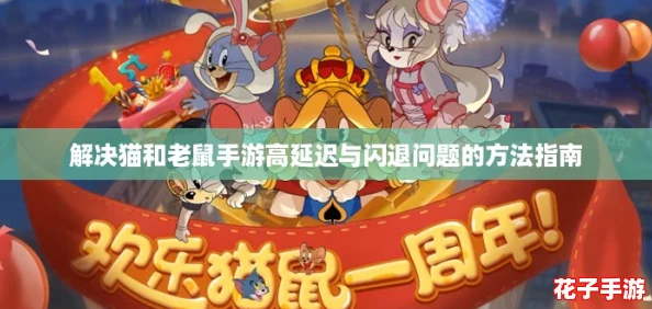 解决猫和老鼠手游高延迟与闪退问题的方法指南