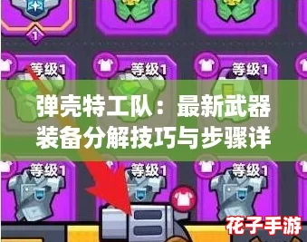 弹壳特工队：最新武器装备分解技巧与步骤详解