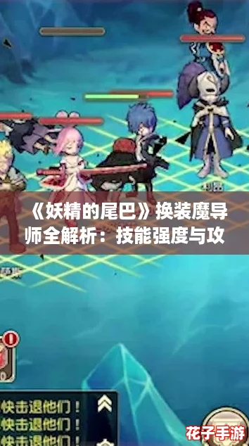 《妖精的尾巴》换装魔导师全解析：技能强度与攻略深度探索