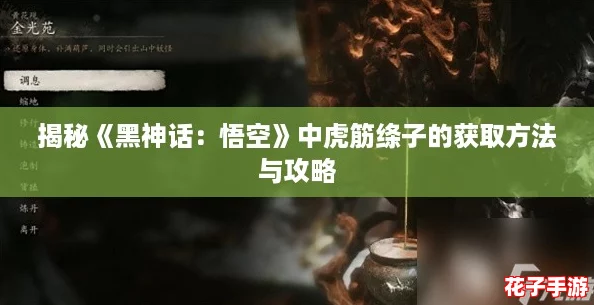 揭秘《黑神话：悟空》中虎筋绦子的获取方法与攻略