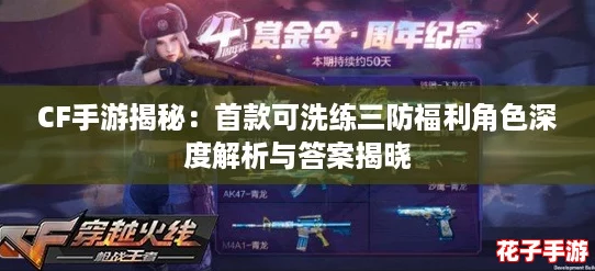 CF手游揭秘：首款可洗练三防福利角色深度解析与答案揭晓