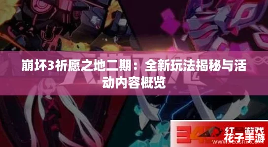 崩坏3祈愿之地二期：全新玩法揭秘与活动内容概览