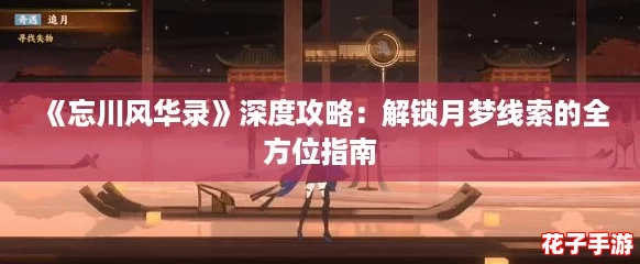 《忘川风华录》深度攻略：解锁月梦线索的全方位指南