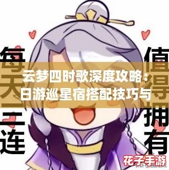 云梦四时歌深度攻略：日游巡星宿搭配技巧与符灵推荐全解析