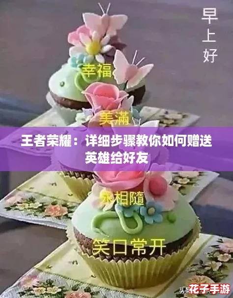 王者荣耀：详细步骤教你如何赠送英雄给好友