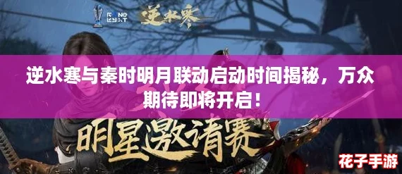 逆水寒与秦时明月联动启动时间揭秘，万众期待即将开启！