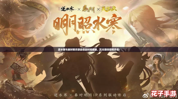 逆水寒与秦时明月联动启动时间揭秘，万众期待即将开启！