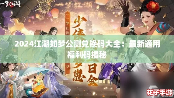 2024江湖如梦公测兑换码大全：最新通用福利码揭秘