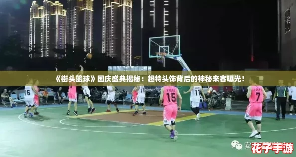 《街头篮球》国庆盛典揭秘：超特头饰背后的神秘来客曝光！