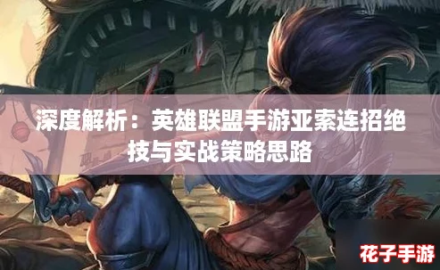 深度解析：英雄联盟手游亚索连招绝技与实战策略思路