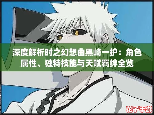 深度解析时之幻想曲黑崎一护：角色属性、独特技能与天赋羁绊全览