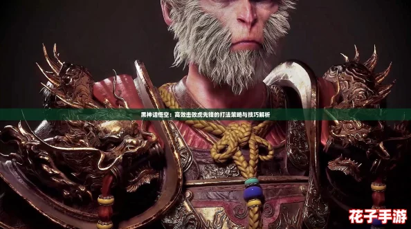 黑神话悟空：高效击败虎先锋的打法策略与技巧解析