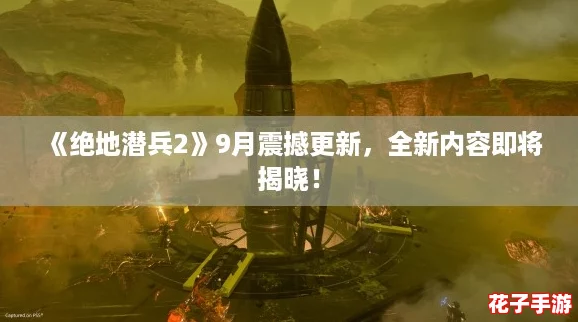 《绝地潜兵2》9月震撼更新，全新内容即将揭晓！