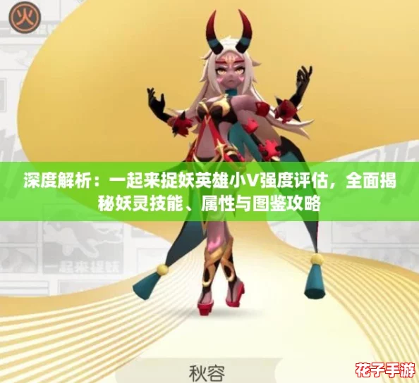 深度解析：一起来捉妖英雄小V强度评估，全面揭秘妖灵技能、属性与图鉴攻略