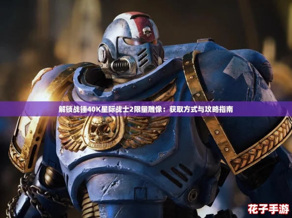 解锁战锤40K星际战士2限量雕像：获取方式与攻略指南