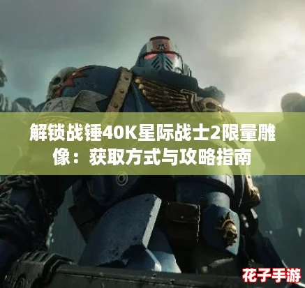解锁战锤40K星际战士2限量雕像:获取方式与攻略指南 解锁战锤40K星际战士2限量雕像:获取方式与攻略指南