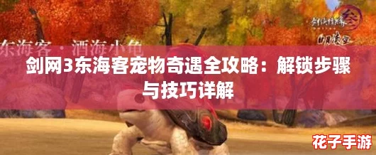 剑网3东海客宠物奇遇全攻略：解锁步骤与技巧详解