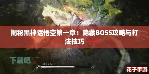 揭秘黑神话悟空第一章：隐藏BOSS攻略与打法技巧