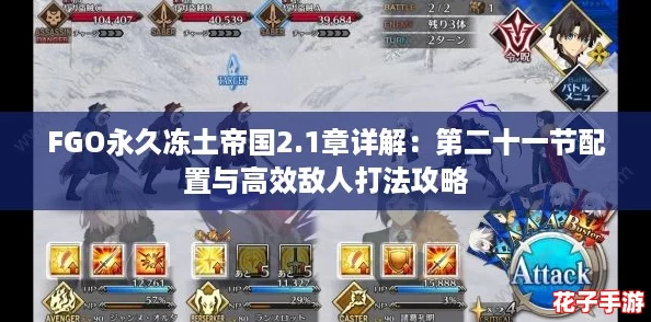 FGO永久冻土帝国2.1章详解：第二十一节配置与高效敌人打法攻略