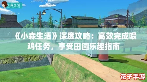 《小森生活》深度攻略:高效完成喂鸡任务,享受田园乐趣指南 《小森生活》深度攻略:高效完成喂鸡任务,享受田园乐趣指南