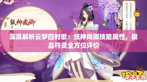深度解析云梦四时歌：纸神尚卿技能属性，极品符灵全方位评价