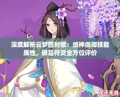 深度解析云梦四时歌：纸神尚卿技能属性，极品符灵全方位评价