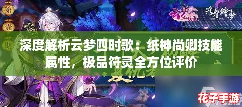深度解析云梦四时歌：纸神尚卿技能属性，极品符灵全方位评价