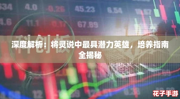 深度解析：将灵说中最具潜力英雄，培养指南全揭秘