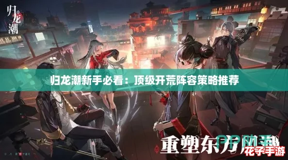 归龙潮新手必看：顶级开荒阵容策略推荐