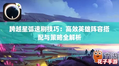 跨越星弧速刷技巧：高效英雄阵容搭配与策略全解析