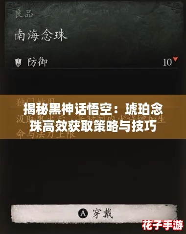 揭秘黑神话悟空:琥珀念珠高效获取策略与技巧 揭秘黑神话悟空:琥珀念珠高效获取策略与技巧