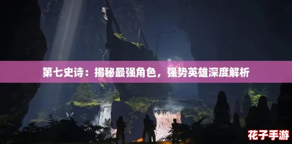 第七史诗:揭秘最强角色,强势英雄深度解析 第七史诗:揭秘最强角色,强势英雄深度解析