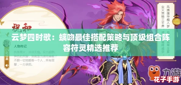 云梦四时歌:螭吻最佳搭配策略与顶级组合阵容符灵精选推荐 云梦四时歌:螭吻最佳搭配策略与顶级组合阵容符灵精选推荐