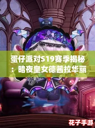 蛋仔派对S19赛季揭秘:暗夜皇女德茜拉华丽皮肤登场解析 蛋仔派对S19赛季揭秘:暗夜皇女德茜拉华丽皮肤登场解析