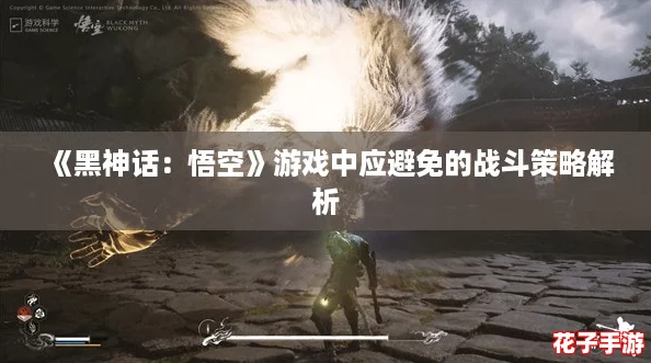 《黑神话:悟空》游戏中应避免的战斗策略解析 《黑神话:悟空》游戏中应避免的战斗策略解析