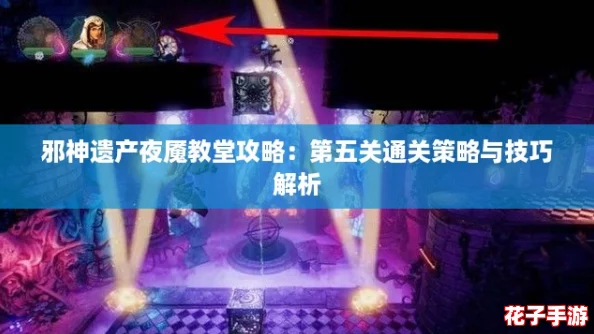 邪神遗产夜魇教堂攻略：第五关通关策略与技巧解析