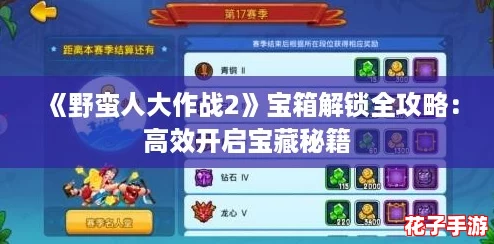 《野蛮人大作战2》宝箱解锁全攻略：高效开启宝藏秘籍