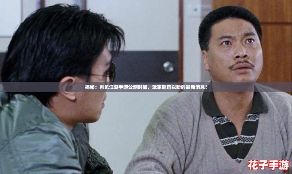 揭秘：再见江湖手游公测时间，玩家翘首以盼的最新消息！