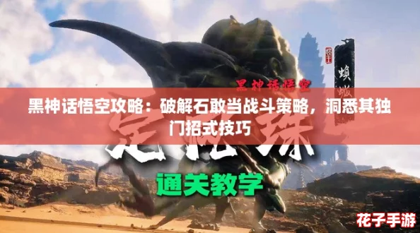 黑神话悟空攻略:破解石敢当战斗策略,洞悉其独门招式技巧 黑神话悟空攻略:破解石敢当战斗策略,洞悉其独门招式技巧