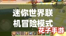 迷你世界联机冒险模式新手必备：详细步骤与攻略指南