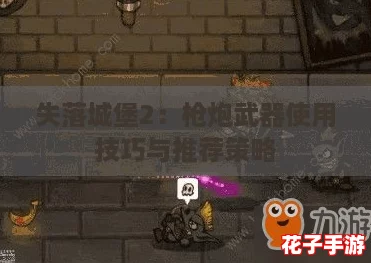 失落城堡2：枪炮武器使用技巧与推荐策略