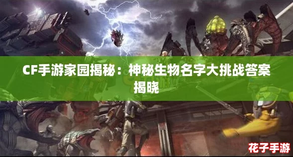 CF手游家园揭秘：神秘生物名字大挑战答案揭晓