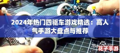 2024年热门四驱车游戏精选：高人气手游大盘点与推荐