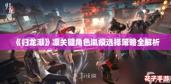 《归龙潮》凛关键角色胤痕选择策略全解析
