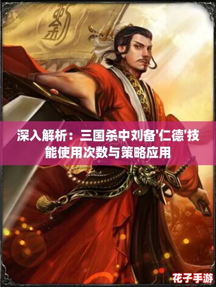 深入解析：三国杀中刘备'仁德'技能使用次数与策略应用