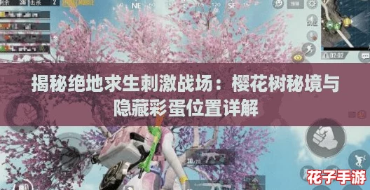 揭秘绝地求生刺激战场：樱花树秘境与隐藏彩蛋位置详解